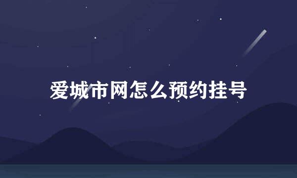 爱城市网怎么预约挂号