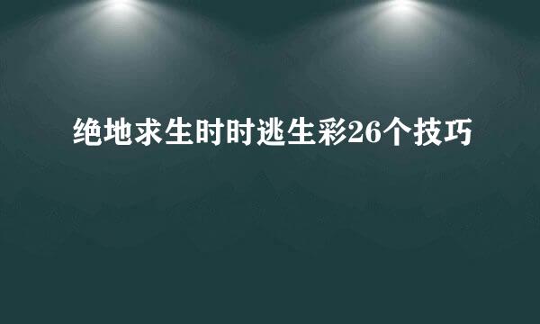 绝地求生时时逃生彩26个技巧