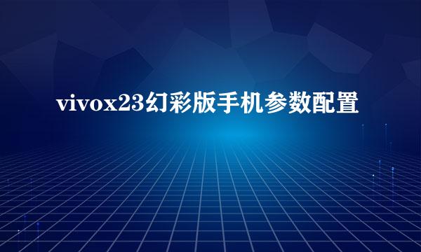 vivox23幻彩版手机参数配置