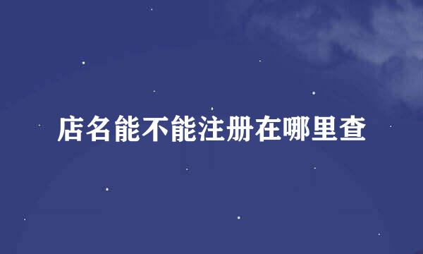 店名能不能注册在哪里查