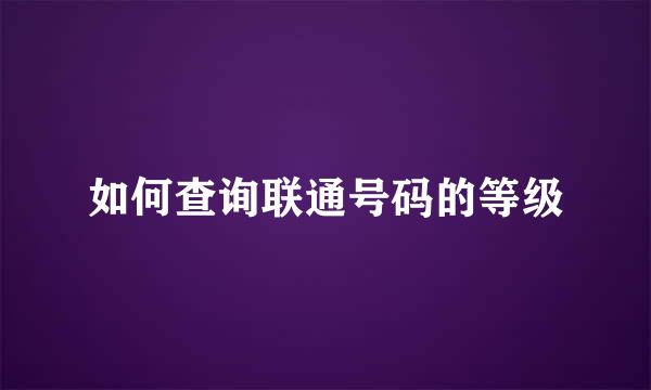 如何查询联通号码的等级