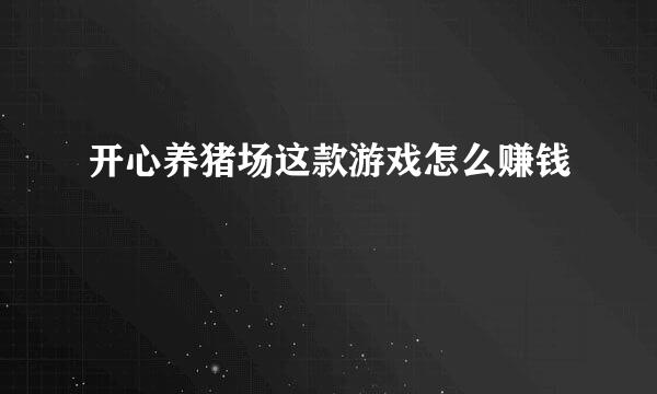 开心养猪场这款游戏怎么赚钱
