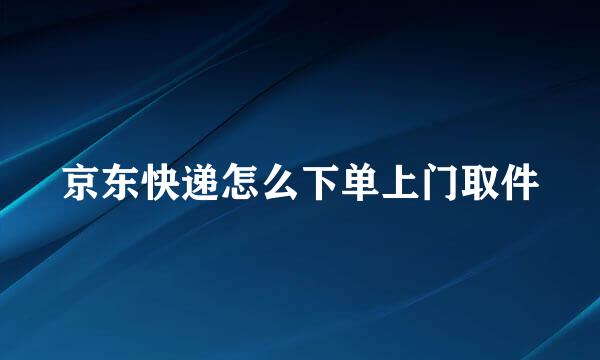 京东快递怎么下单上门取件