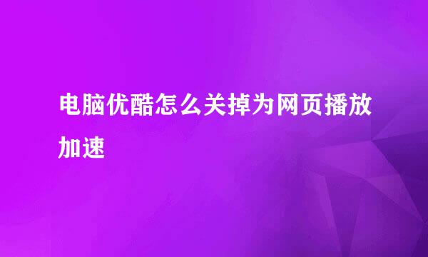 电脑优酷怎么关掉为网页播放加速