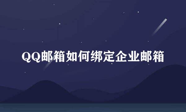 QQ邮箱如何绑定企业邮箱