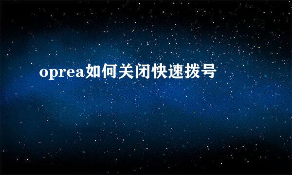 oprea如何关闭快速拨号