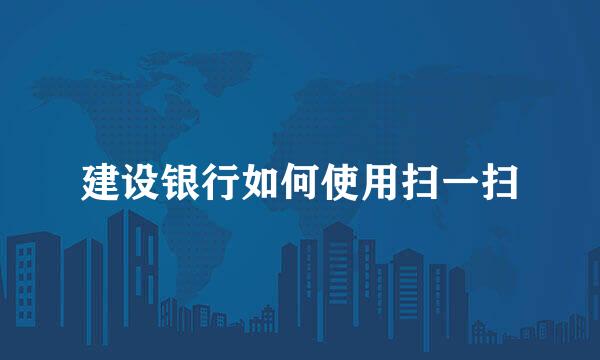 建设银行如何使用扫一扫