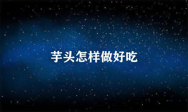 芋头怎样做好吃