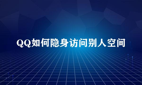 QQ如何隐身访问别人空间