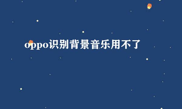 oppo识别背景音乐用不了