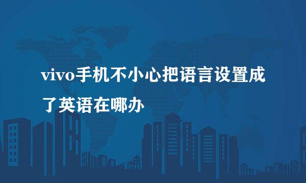 vivo手机不小心把语言设置成了英语在哪办