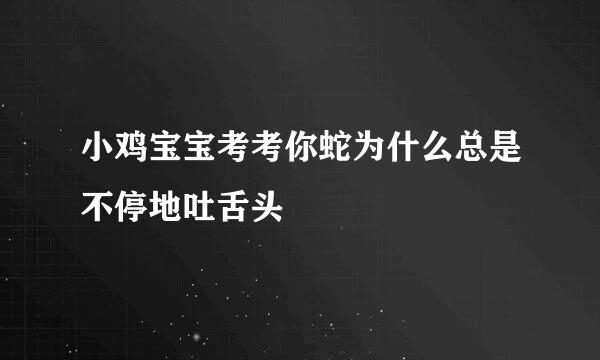 小鸡宝宝考考你蛇为什么总是不停地吐舌头