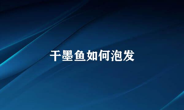 干墨鱼如何泡发