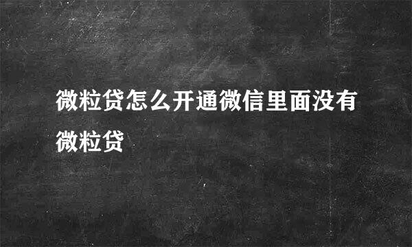 微粒贷怎么开通微信里面没有微粒贷