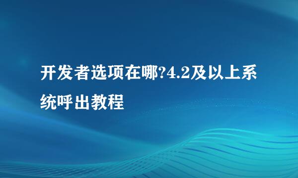 开发者选项在哪?4.2及以上系统呼出教程
