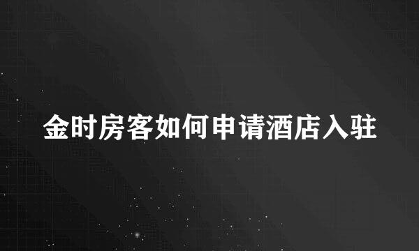 金时房客如何申请酒店入驻