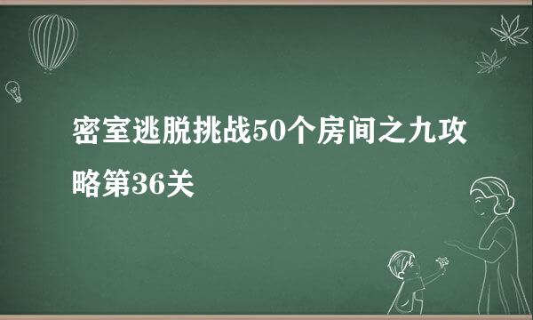 密室逃脱挑战50个房间之九攻略第36关