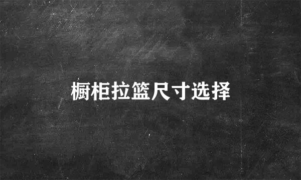 橱柜拉篮尺寸选择