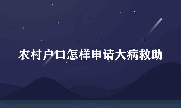 农村户口怎样申请大病救助