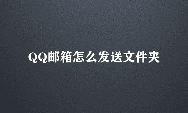 QQ邮箱怎么发送文件夹