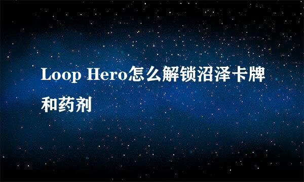 Loop Hero怎么解锁沼泽卡牌和药剂