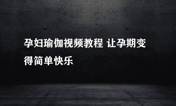 孕妇瑜伽视频教程 让孕期变得简单快乐