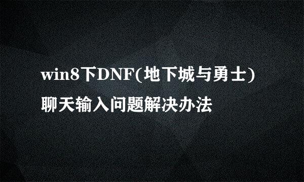 win8下DNF(地下城与勇士)聊天输入问题解决办法