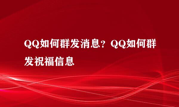 QQ如何群发消息？QQ如何群发祝福信息