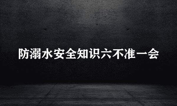 防溺水安全知识六不准一会