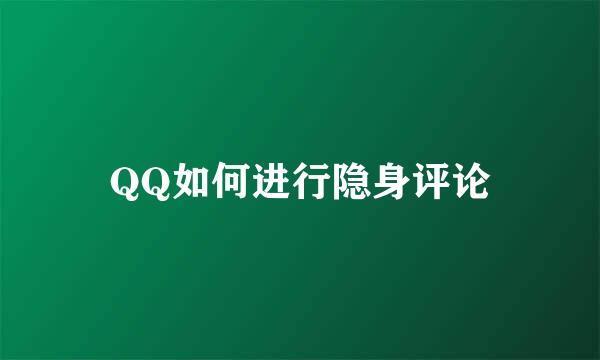 QQ如何进行隐身评论
