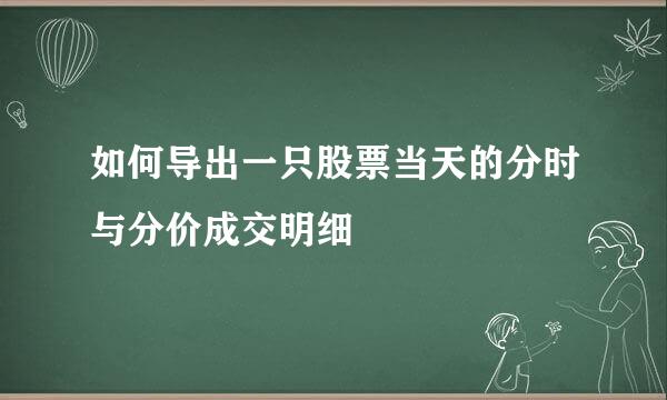 如何导出一只股票当天的分时与分价成交明细