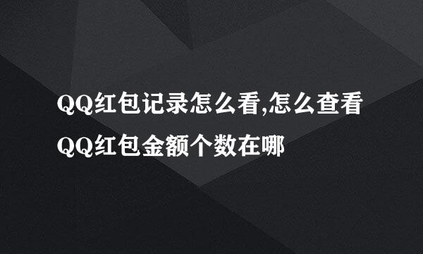 QQ红包记录怎么看,怎么查看QQ红包金额个数在哪