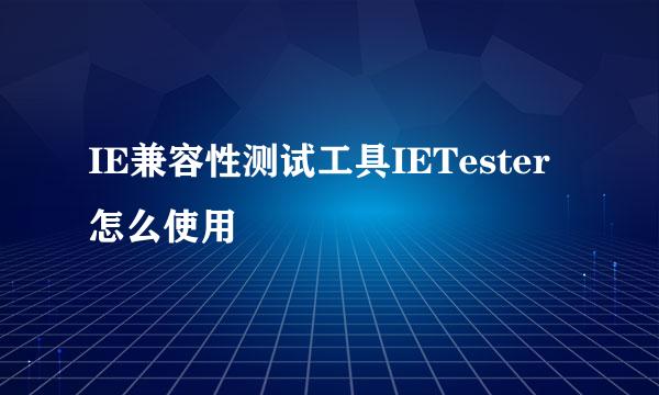 IE兼容性测试工具IETester怎么使用