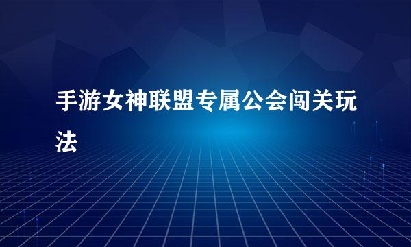 手游女神联盟专属公会闯关玩法
