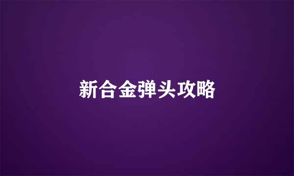 新合金弹头攻略