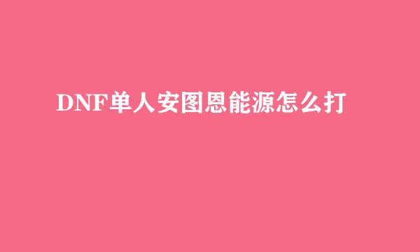 DNF单人安图恩能源怎么打
