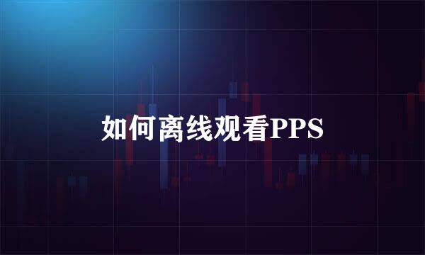 如何离线观看PPS