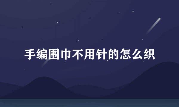 手编围巾不用针的怎么织