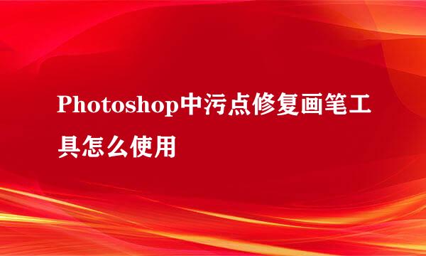 Photoshop中污点修复画笔工具怎么使用
