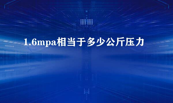 1.6mpa相当于多少公斤压力