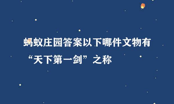 蚂蚁庄园答案以下哪件文物有“天下第一剑”之称