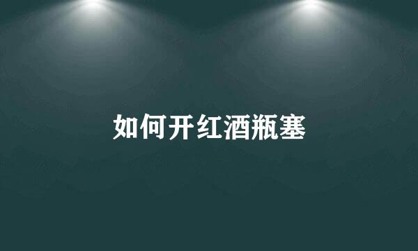 如何开红酒瓶塞