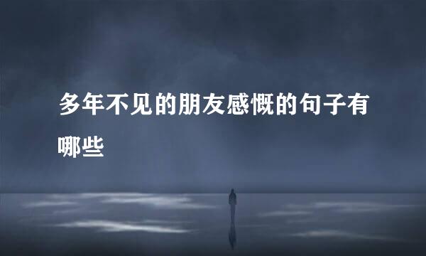 多年不见的朋友感慨的句子有哪些