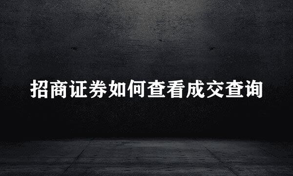 招商证券如何查看成交查询