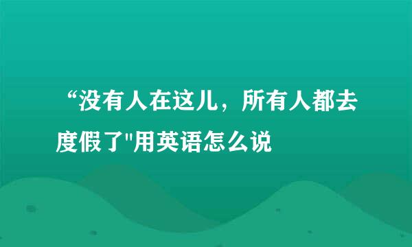 “没有人在这儿，所有人都去度假了
