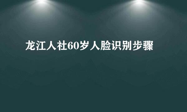 龙江人社60岁人脸识别步骤