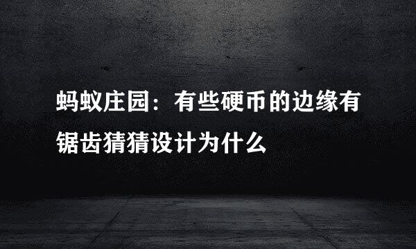 蚂蚁庄园：有些硬币的边缘有锯齿猜猜设计为什么