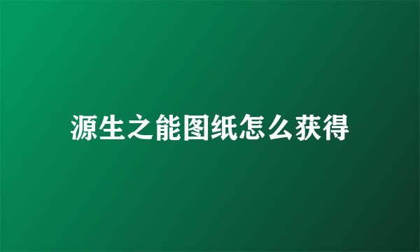 源生之能图纸怎么获得