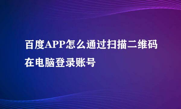 百度APP怎么通过扫描二维码在电脑登录账号