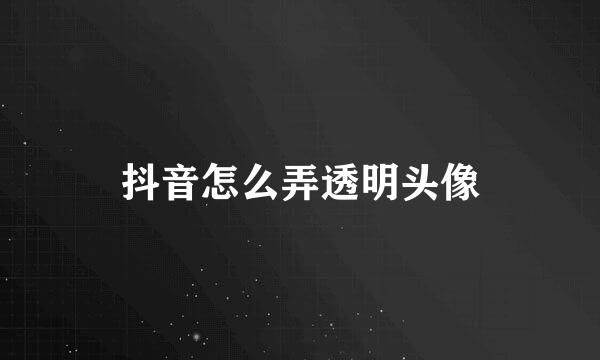 抖音怎么弄透明头像